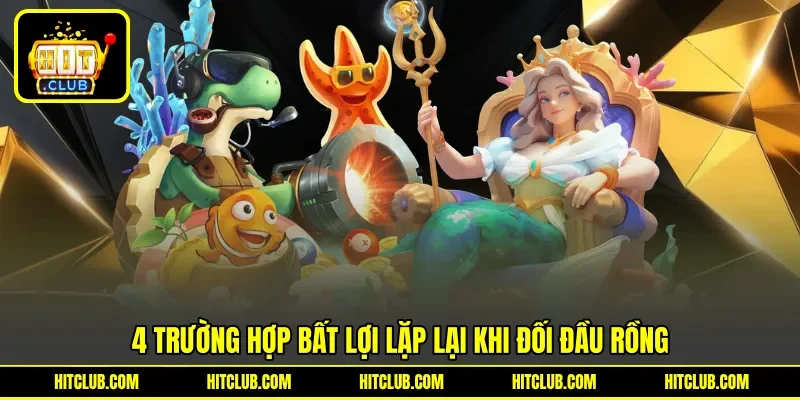 4 trường hợp bất lợi lặp lại khi đối đầu rồng