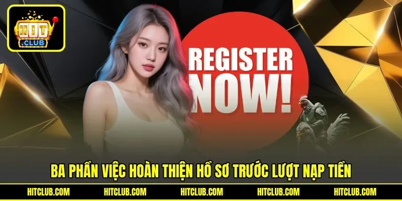 Ba phần việc hoàn thiện hồ sơ trước lượt nạp tiền