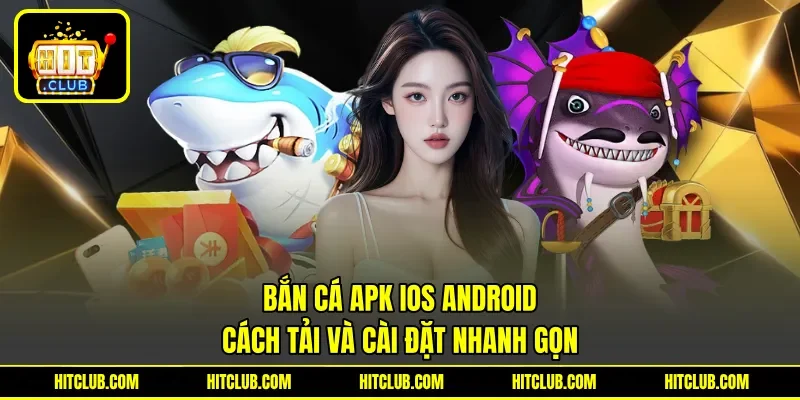 Bắn Cá APK IOS Android - Cách Tải Và Cài Đặt Nhanh Gọn