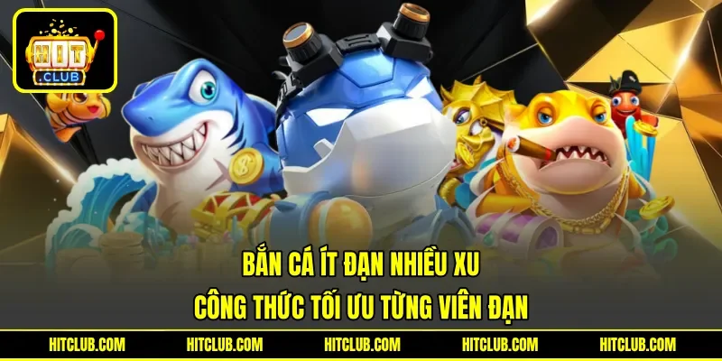 Bắn Cá Ít Đạn Nhiều Xu - Công Thức Tối Ưu Từng Viên Đạn
