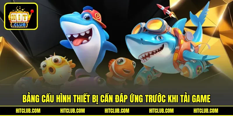 Bảng cấu hình thiết bị cần đáp ứng trước khi tải game