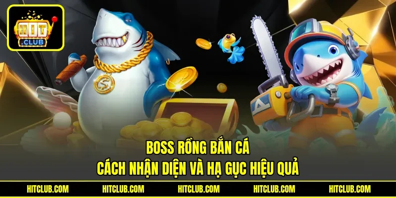Boss Rồng Bắn Cá - Cách Nhận Diện Và Hạ Gục Hiệu Quả