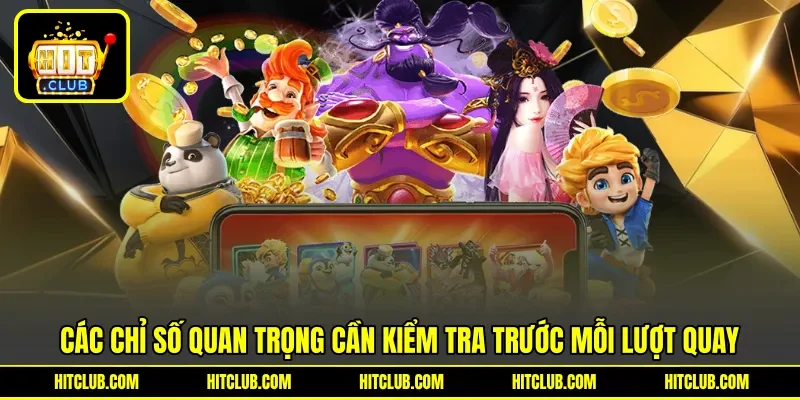 Các chỉ số quan trọng cần kiểm tra trước mỗi lượt quay