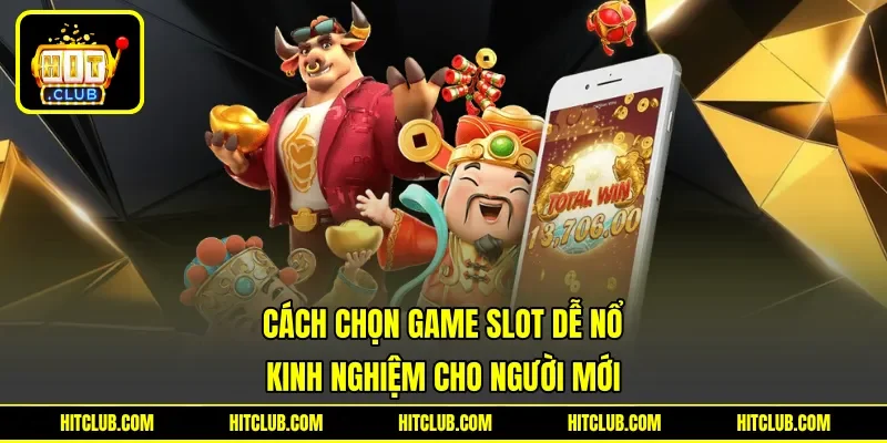 Cách Chọn Game Slot Dễ Nổ - Kinh Nghiệm Cho Người Mới