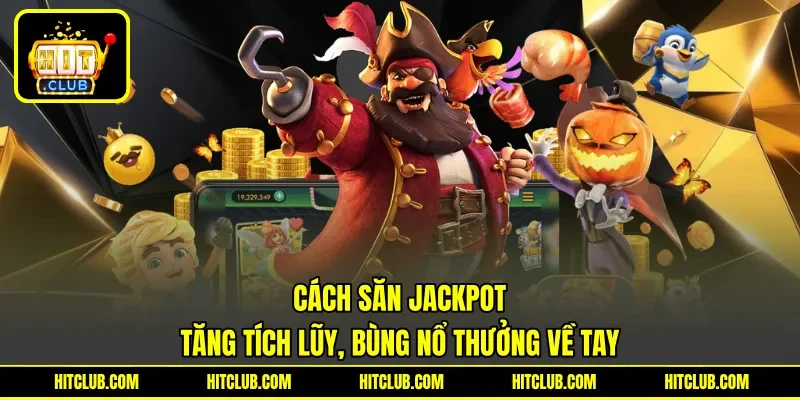 Cách Săn Jackpot - Tăng Tích Lũy, Bùng Nổ Thưởng Về Tay