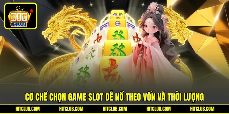 Cơ chế chọn game slot dễ nổ theo vốn và thời lượng