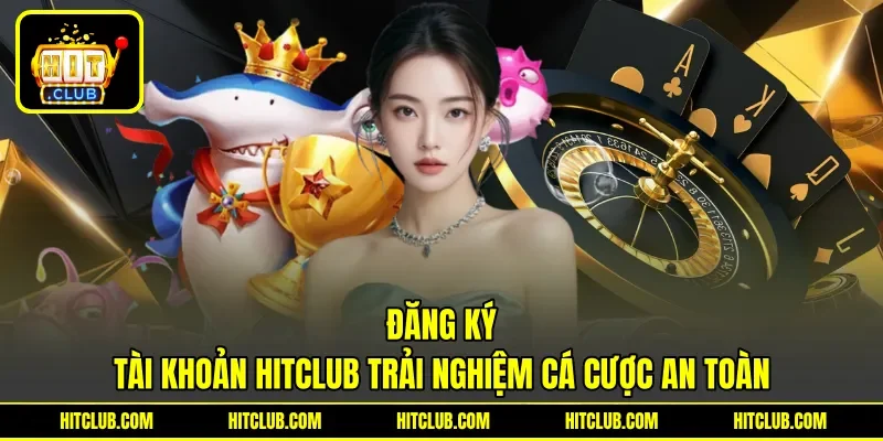 Đăng ký tài khoản HITCLUB trải nghiệm cá cược an toàn