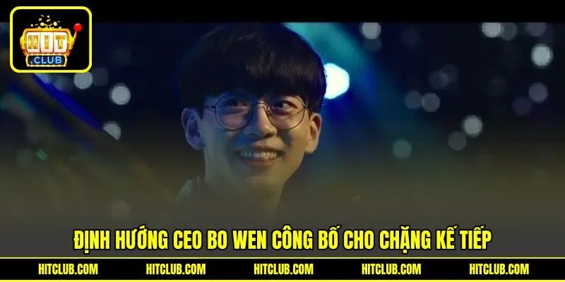 Định hướng CEO Bo Wen công bố cho chặng kế tiếp