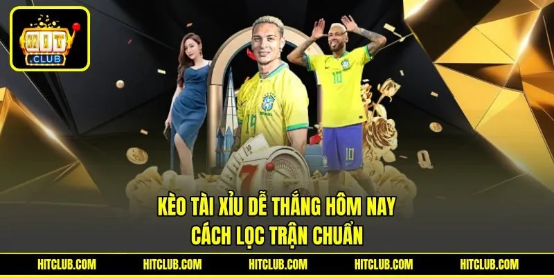 Kèo Tài Xỉu Dễ Thắng Hôm Nay - Bí Kíp Lọc Trận Chuẩn
