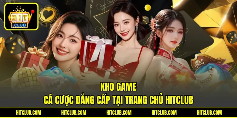 Kho game cá cược đẳng cấp tại trang chủ HITCLUB