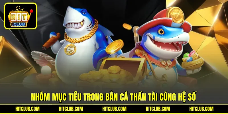 Nhóm mục tiêu trong bắn cá thần tài cùng hệ số