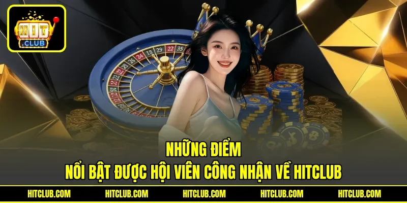 Những điểm nổi bật được hội viên công nhận về HITCLUB