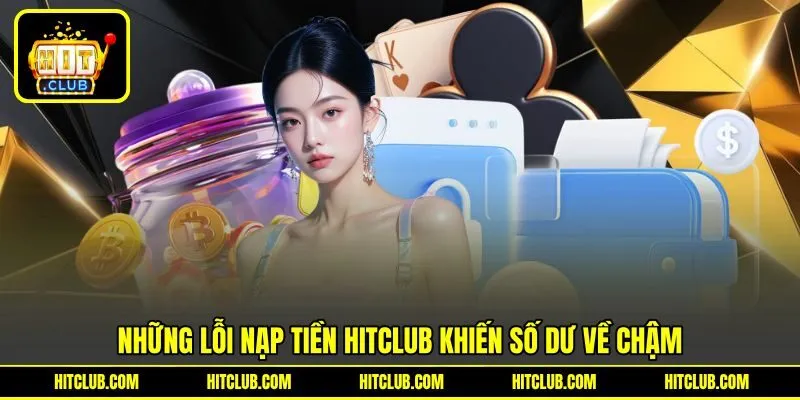 Điểm danh lỗi nạp tiền HITCLUB khiến số dư về chậm