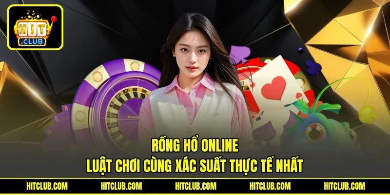 Rồng Hổ Online - Luật Chơi Cùng Xác Suất Thực Tế Nhất