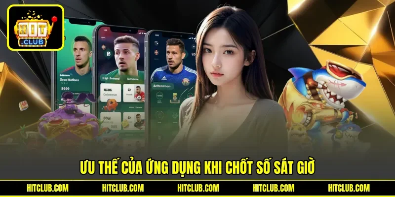 Ưu thế của ứng dụng khi chốt số sát giờ